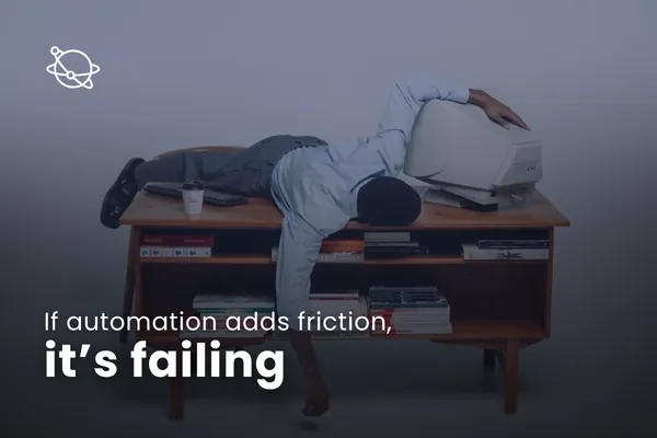 If automation adds friction, it’s failing